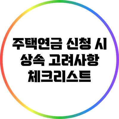 주택연금 신청 시 상속 고려사항 체크리스트
