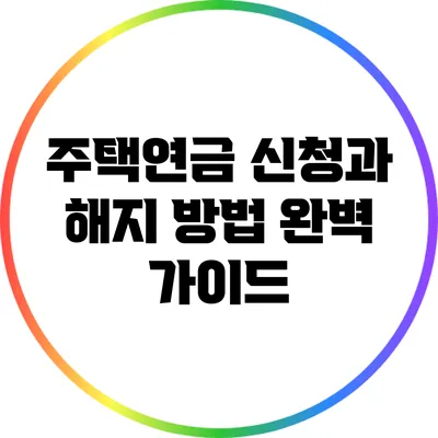 주택연금 신청과 해지 방법 완벽 가이드