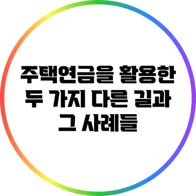 주택연금을 활용한 두 가지 다른 길과 그 사례들