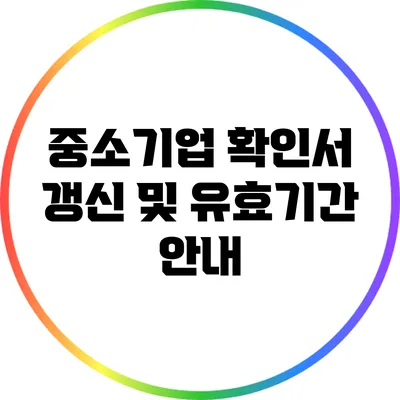 중소기업 확인서 갱신 및 유효기간 안내
