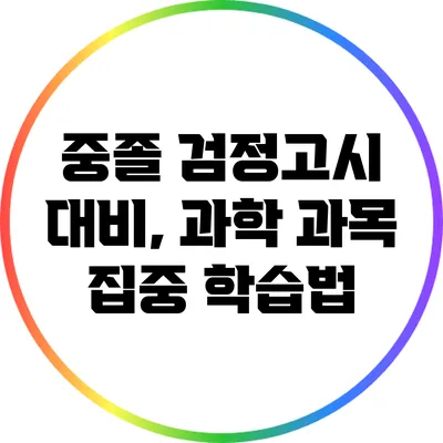 중졸 검정고시 대비, 과학 과목 집중 학습법