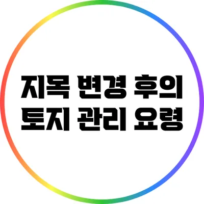 지목 변경 후의 토지 관리 요령