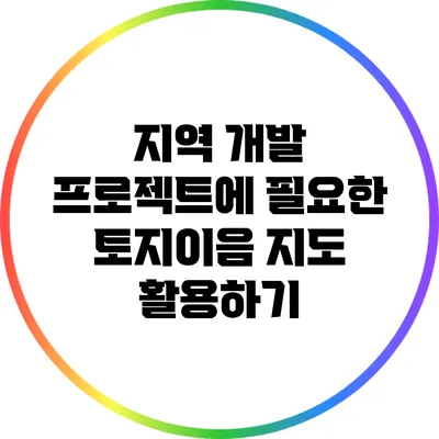 지역 개발 프로젝트에 필요한 토지이음 지도 활용하기