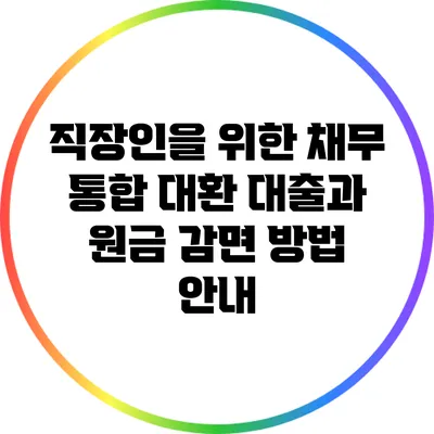 직장인을 위한 채무 통합 대환 대출과 원금 감면 방법 안내