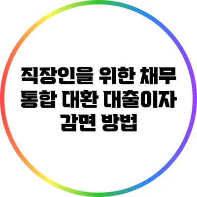 직장인을 위한 채무 통합 대환 대출이자 감면 방법