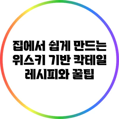 집에서 쉽게 만드는 위스키 기반 칵테일 레시피와 꿀팁