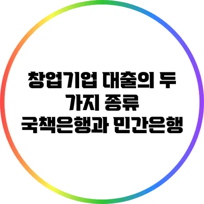 창업기업 대출의 두 가지 종류: 국책은행과 민간은행