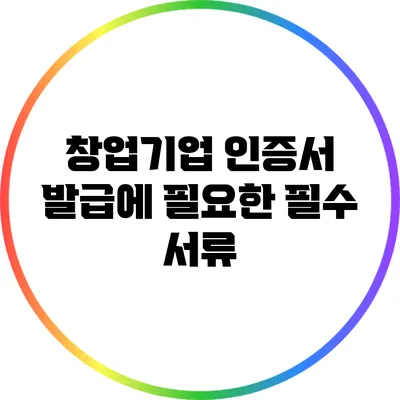 창업기업 인증서 발급에 필요한 필수 서류