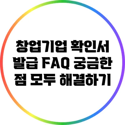 창업기업 확인서 발급 FAQ: 궁금한 점 모두 해결하기