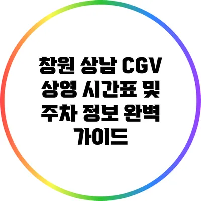 창원 상남 CGV 상영 시간표 및 주차 정보 완벽 가이드