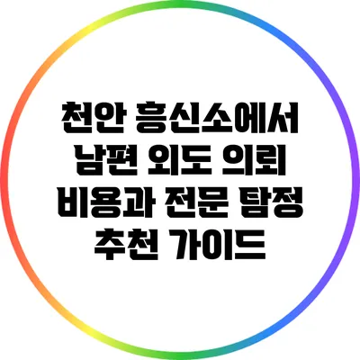 천안 흥신소에서 남편 외도 의뢰 비용과 전문 탐정 추천 가이드