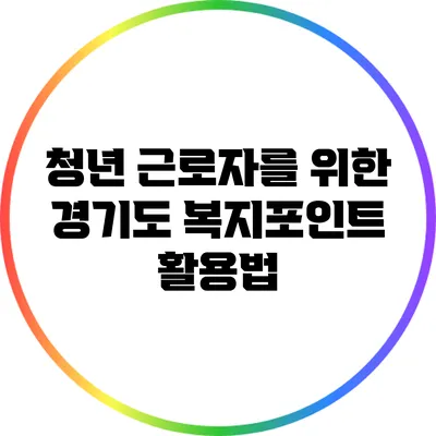 청년 근로자를 위한 경기도 복지포인트 활용법