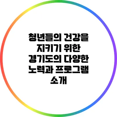 청년들의 건강을 지키기 위한 경기도의 다양한 노력과 프로그램 소개
