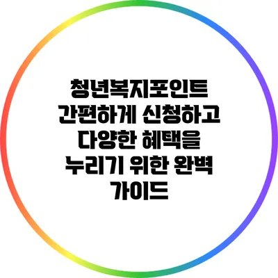 청년복지포인트: 간편하게 신청하고 다양한 혜택을 누리기 위한 완벽 가이드
