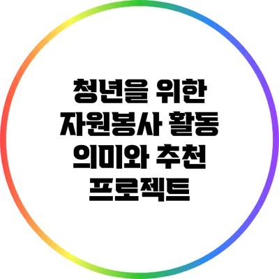 청년을 위한 자원봉사 활동: 의미와 추천 프로젝트