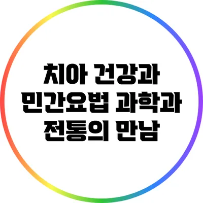 치아 건강과 민간요법: 과학과 전통의 만남
