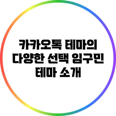 카카오톡 테마의 다양한 선택: 임구민 테마 소개