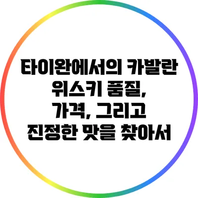 타이완에서의 카발란 위스키: 품질, 가격, 그리고 진정한 맛을 찾아서