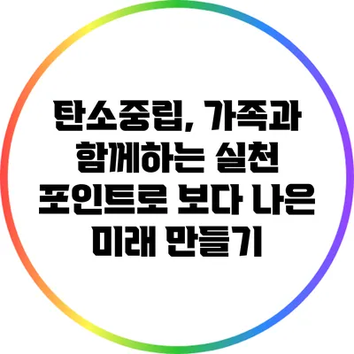 탄소중립, 가족과 함께하는 실천 포인트로 보다 나은 미래 만들기