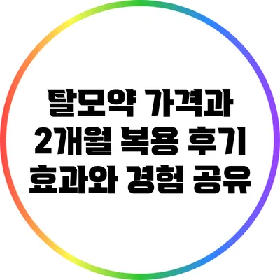 탈모약 가격과 2개월 복용 후기: 효과와 경험 공유