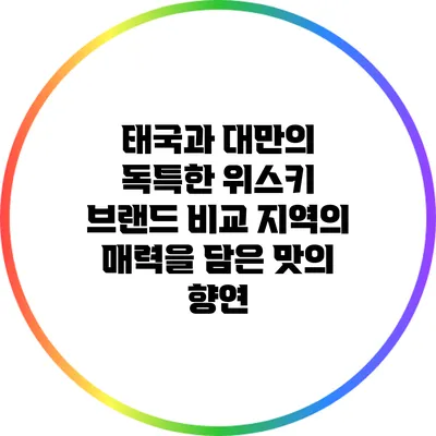 태국과 대만의 독특한 위스키 브랜드 비교: 지역의 매력을 담은 맛의 향연