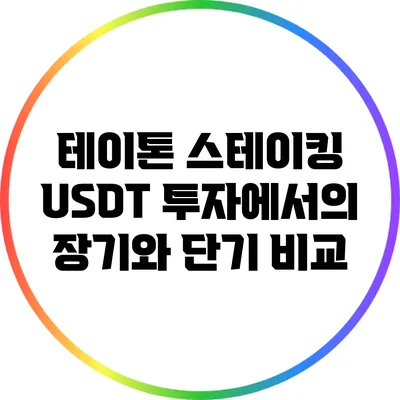 테이톤 스테이킹: USDT 투자에서의 장기와 단기 비교