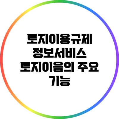 토지이용규제 정보서비스: 토지이음의 주요 기능