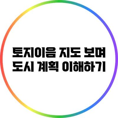 토지이음 지도 보며 도시 계획 이해하기