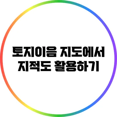 토지이음 지도에서 지적도 활용하기