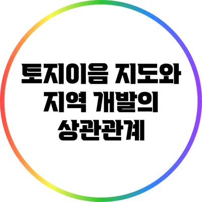 토지이음 지도와 지역 개발의 상관관계