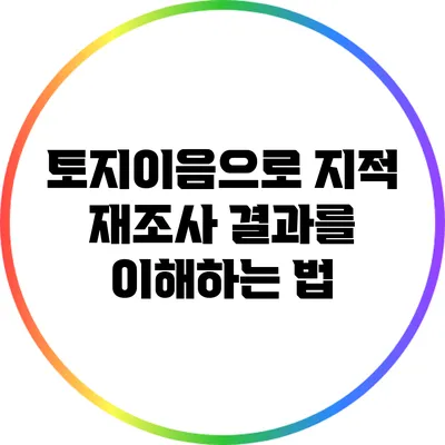 토지이음으로 지적 재조사 결과를 이해하는 법