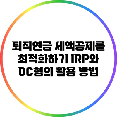 퇴직연금 세액공제를 최적화하기: IRP와 DC형의 활용 방법