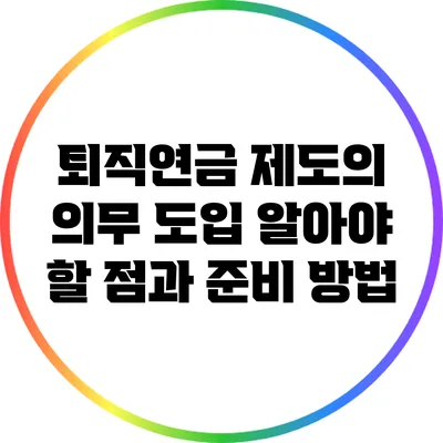 퇴직연금 제도의 의무 도입: 알아야 할 점과 준비 방법