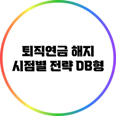 퇴직연금 해지 시점별 전략: DB형