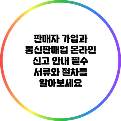 판매자 가입과 통신판매업 온라인 신고 안내: 필수 서류와 절차를 알아보세요