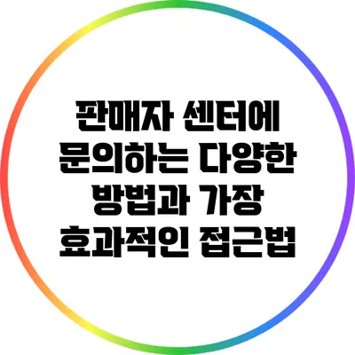판매자 센터에 문의하는 다양한 방법과 가장 효과적인 접근법