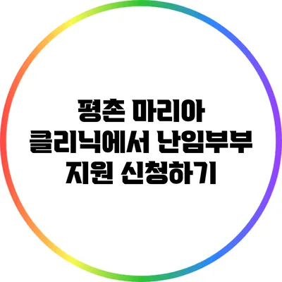 평촌 마리아 클리닉에서 난임부부 지원 신청하기