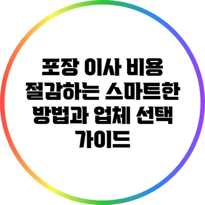 포장 이사 비용 절감하는 스마트한 방법과 업체 선택 가이드
