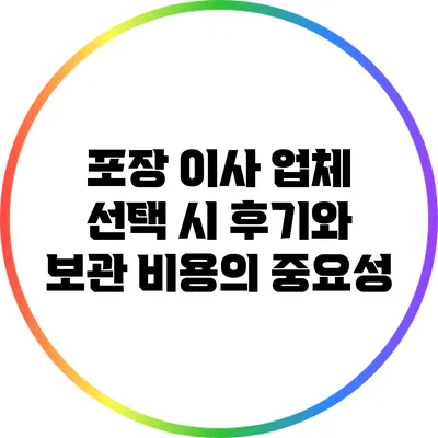 포장 이사 업체 선택 시 후기와 보관 비용의 중요성