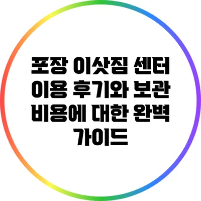 포장 이삿짐 센터 이용 후기와 보관 비용에 대한 완벽 가이드