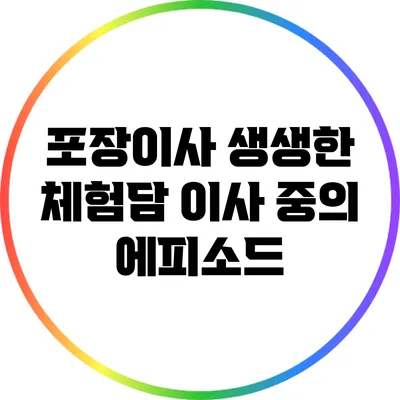 포장이사 생생한 체험담: 이사 중의 에피소드