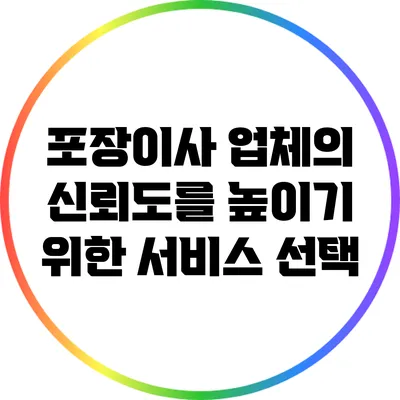 포장이사 업체의 신뢰도를 높이기 위한 서비스 선택