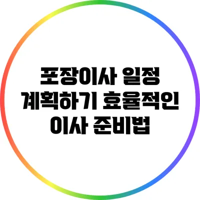포장이사 일정 계획하기: 효율적인 이사 준비법
