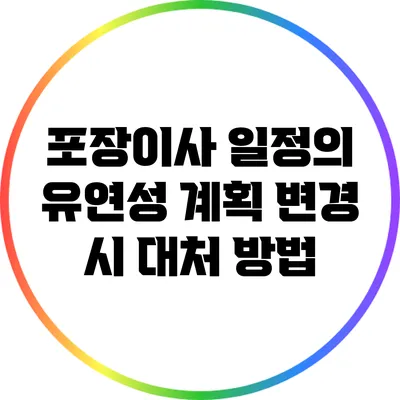 포장이사 일정의 유연성: 계획 변경 시 대처 방법