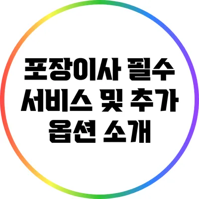 포장이사 필수 서비스 및 추가 옵션 소개