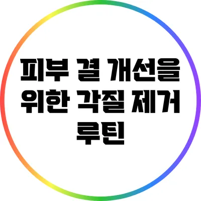 피부 결 개선을 위한 각질 제거 루틴