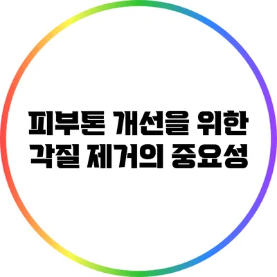 피부톤 개선을 위한 각질 제거의 중요성
