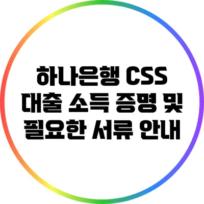 하나은행 CSS 대출 소득 증명 및 필요한 서류 안내