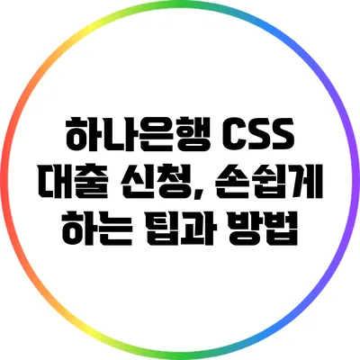 하나은행 CSS 대출 신청, 손쉽게 하는 팁과 방법