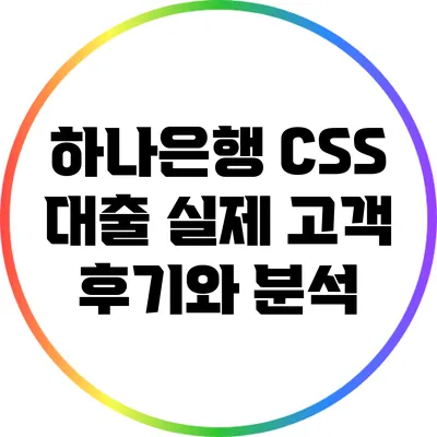 하나은행 CSS 대출: 실제 고객 후기와 분석
